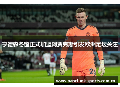 亨德森冬窗正式加盟阿贾克斯引发欧洲足坛关注